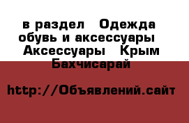  в раздел : Одежда, обувь и аксессуары » Аксессуары . Крым,Бахчисарай